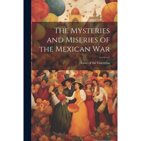 (영문도서) The Mysteries and Miseries of the Mexican War Paperback, Legare Street Press, English, 9781022005341