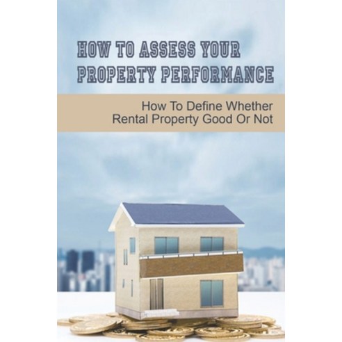 (영문도서) How To Assess Your Property Performance: How To Define Whether Rental Property Good Or Not: R... Paperback, Independently Published, English, 9798547281266