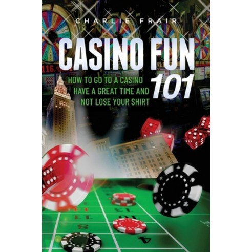 Casino Fun 101: How to go to a casino have a great time and not lose your shirt.. Paperback, Casino Education Company, English, 9781641119092