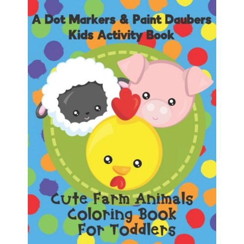 A Dot Markers & Paint Daubers Kids Activity Book - Cute Farm Animals Coloring Book for Toddlers: A G... Paperback, Independently Published