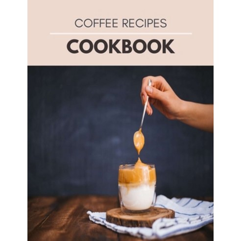 Coffee Recipes Cookbook: Easy Tools and Techniques Coffee Espresso Drinks to Make at Home Paperback, Independently Published