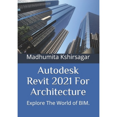 Autodesk Revit 2021 For Architecture: Explore The World of BIM. Paperback, Independently Published