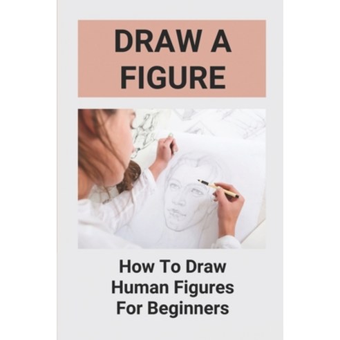 (영문도서) Draw A Figure: How To Draw Human Figures For Beginners: Draw Awesome Figures Paperback, Independently Published, English, 9798517164926