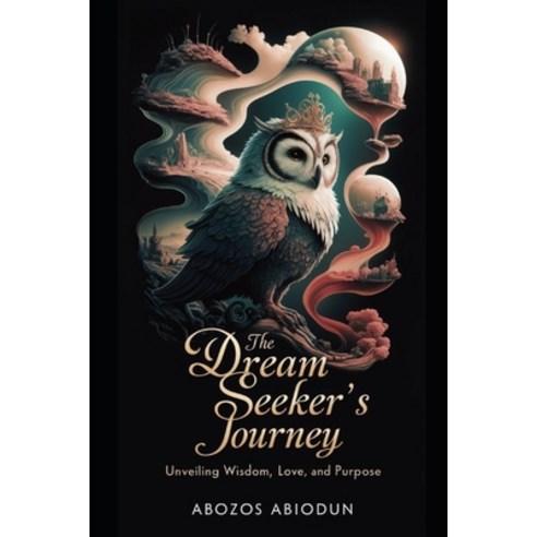 (영문도서) The Dream Seeker''s Journey: Unveiling Wisdom Love and Purpose Paperback, Independently Published, English, 9798324988821