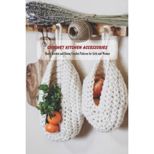 Crochet Kitchen Accessories: Quick Kitchen and Dining Crochet Patterns for Girls and Women: Kitchen ... Paperback, Independently Published, English, 9798744394226