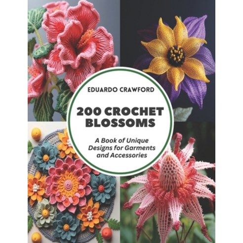 (영문도서) 200 Crochet Blossoms: A Book of Unique Designs for Garments and Accessories Paperback, Independently Published, English, 9798322015642