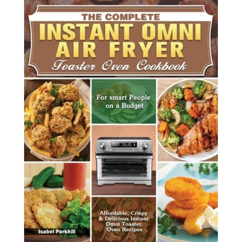 The Complete Instant Omni Air fryer Toaster Oven Cookbook: Affordable Crispy & Delicious Instant Om... Paperback, Isabel Parkhill