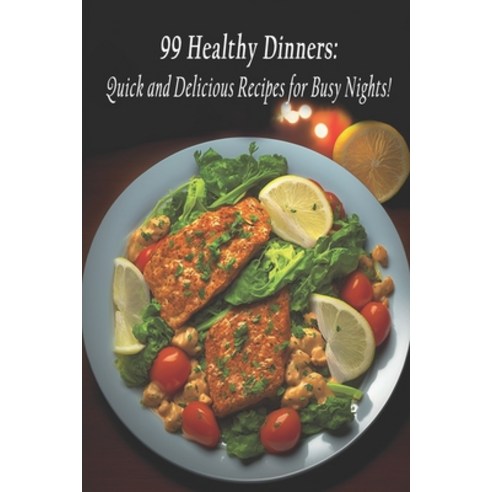 (영문도서) 99 Healthy Dinners: Quick and Delicious Recipes for Busy Nights! Paperback, Independently Published, English, 9798397923996