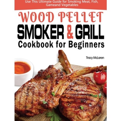 Wood Pellet Smoker and Grill Cookbook for Beginners: The Ultimate Wood Pellet Smoker and Grill Cookb... Hardcover, Alex Zhang