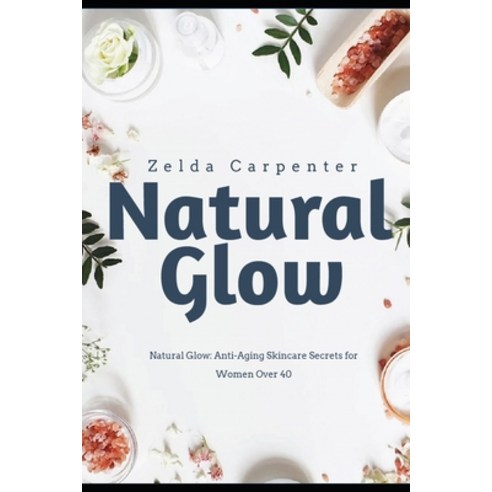 (영문도서) Natural Glow: Anti-Aging Skincare Secrets for Women Over 40 Paperback, Independently Published, English, 9798321445815