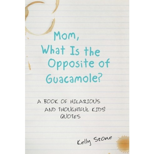 Mom What Is the Opposite of Guacamole?: A Book of Hilarious and Thoughtful Kids'' Quotes Hardcover, Archway Publishing, English, 9781480873216