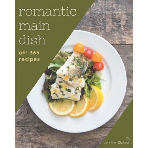 Oh! 365 Romantic Main Dish Recipes: Romantic Main Dish Cookbook - Where Passion for Cooking Begins Paperback, Independently Published