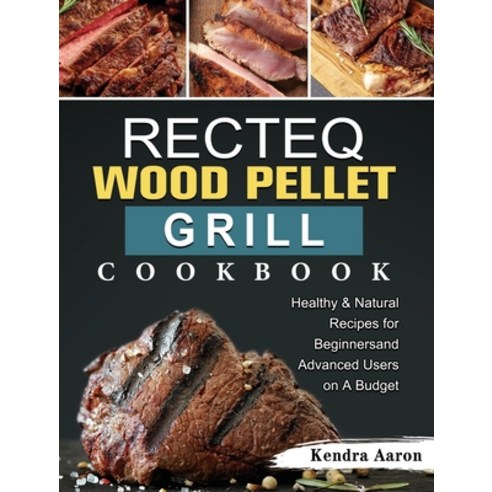 (영문도서) RECTEQ Wood Pellet Grill Cookbook: Healthy & Natural Recipes for Beginners and Advanced Users... Hardcover, Kendra Aaron, English, 9781803205212