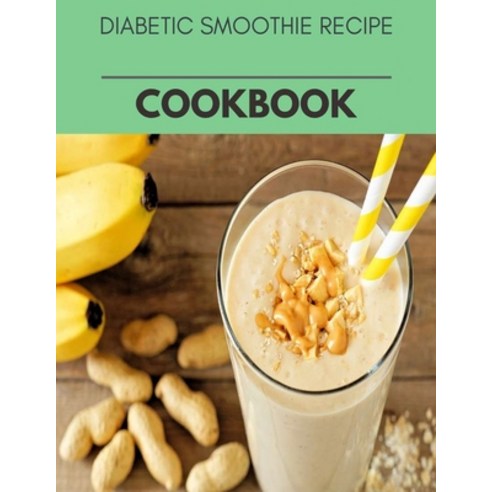 Diabetic Smoothie Recipe Cookbook: Healthy Whole Food Recipes And Heal The Electric Body Paperback, Independently Published