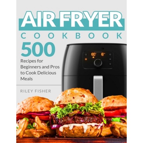 Air Fryer Cookbook: 500 Recipes for Beginners and Pros to Cook Delicious Meals Paperback, Independently Published, English, 9798693916340