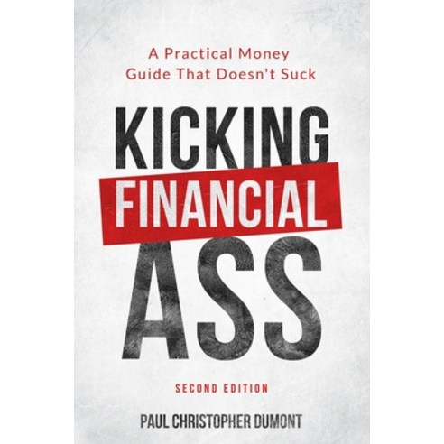 Kicking Financial Ass: A Practical Money Guide That Doesn''t Suck Paperback, Paul Christopher Dumont, English, 9781999132637