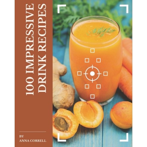 100 Impressive Drink Recipes: A Drink Cookbook to Fall In Love With Paperback, Independently Published, English, 9798574127223