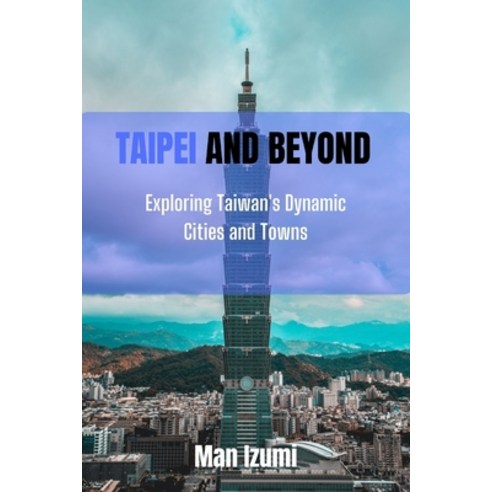 (영문도서) Taipei and Beyond: Exploring Taiwan''s Dynamic Cities and Towns Paperback, Independently Published, English, 9798390113868