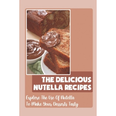 (영문도서) The Delicious Nutella Recipes: Explore The Use Of Nutella To Make Your Desserts Tasty Paperback, Independently Published, English, 9798759092834