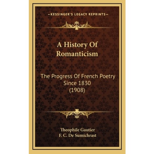 A History Of Romanticism: The Progress Of French Poetry Since 1830 (1908) Hardcover, Kessinger Publishing