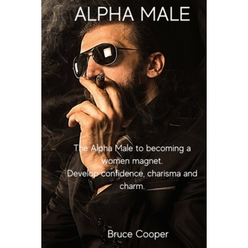 (영문도서) Alpha Male: The Alpha Male to becoming a women magnet. Develop confidence charisma and charm. Paperback, Bruce Cooper, English, 9788366910546