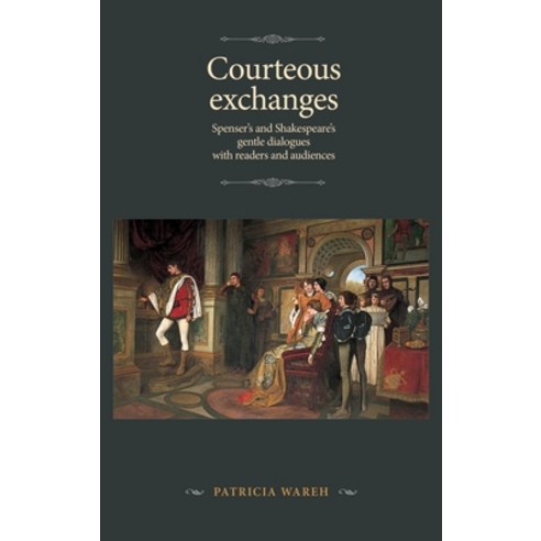 (영문도서) Courteous Exchanges: Spenser''s and Shakespeare''s Gentle Dialogues with Readers and Audiences Hardcover, Manchester University Press, English, 9781526149855