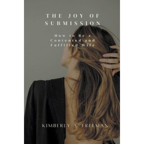 (영문도서) The Joy of Submission: How to Be a Contented and Fulfilled Wife Paperback, Kimberly A. Freeman, English, 9798215459317