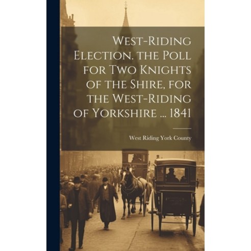 (영문도서) West-Riding Election. the Poll for Two Knights of the Shire for the West-Riding of Yorkshire... Hardcover, Legare Street Press, English, 9781021057327