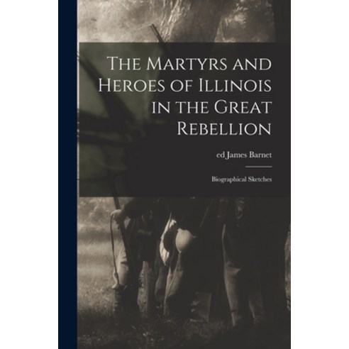 (영문도서) The Martyrs and Heroes of Illinois in the Great Rebellion: Biographical Sketches Paperback, Legare Street Press, English, 9781014665812
