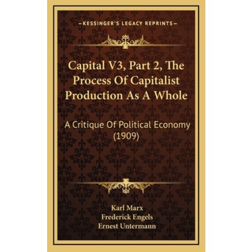 Capital V3 Part 2 The Process Of Capitalist Production As A Whole: A Critique Of Political Economy... Hardcover, Kessinger Publishing