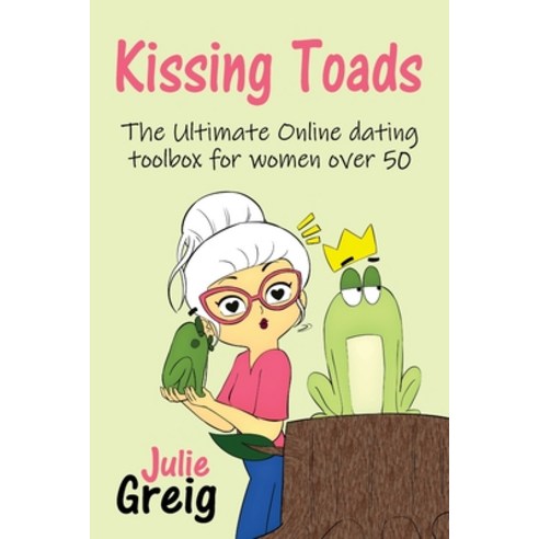 (영문도서) Kissing Toads: The Ultimate Online Dating Toolbox for Women Over 50 Paperback, Julie Greig, English, 9781922982742