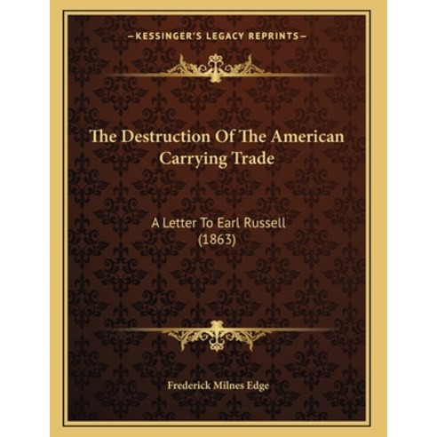 The Destruction Of The American Carrying Trade: A Letter To Earl Russell (1863) Paperback, Kessinger Publishing