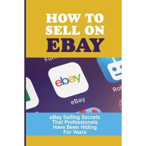 (영문도서) How To Sell On eBay: eBay Selling Secrets That Professionals Have Been Hiding For Years: How ... Paperback, Independently Published, English, 9798538481422