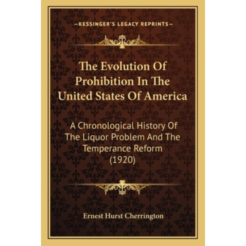 The Evolution Of Prohibition In The United States Of America: A Chronological History Of The Liquor ... Paperback, Kessinger Publishing