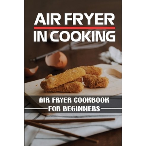 (영문도서) Air Fryer In Cooking: Air Fryer Cookbook For Beginners: Air Fryer With Instructions Paperback, Independently Published, English, 9798463253606