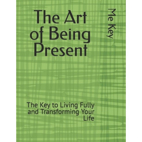 (영문도서) The Art of Being Present: The Key to Living Fully and Transforming Your Life Paperback, Independently Published, English, 9798386591298
