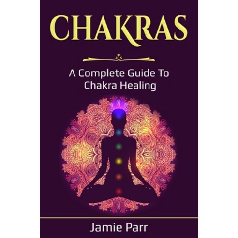Chakras: A Complete Guide to Chakra Healing Paperback, Independently Published