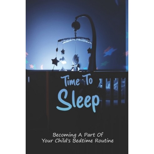 Time To Sleep: Becoming A Part Of Your Child''s Bedtime Routine: Make A Kid Sleep Instantly Paperback, Independently Published, English, 9798738873232