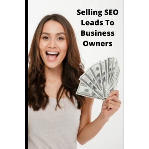 Selling SEO Leads To Business Owners Paperback, Independently Published