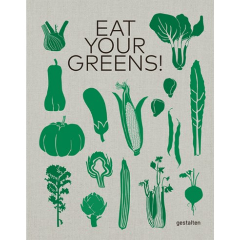 Eat Your Greens!:22 Ways to Cook a Carrot 20 Methods of Preparing Brussels Sprouts and 768 Ot..., Die Gestalten Verlag
