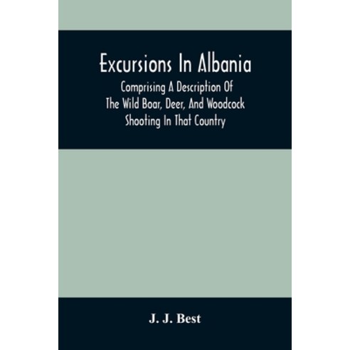 Excursions In Albania; Comprising A Description Of The Wild Boar Deer And Woodcock Shooting In Tha... Paperback, Alpha Edition, English, 9789354507168