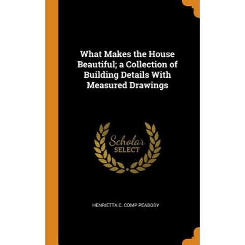 What Makes the House Beautiful; a Collection of Building Details With Measured Drawings Hardcover, Franklin Classics, English, 9780342723157