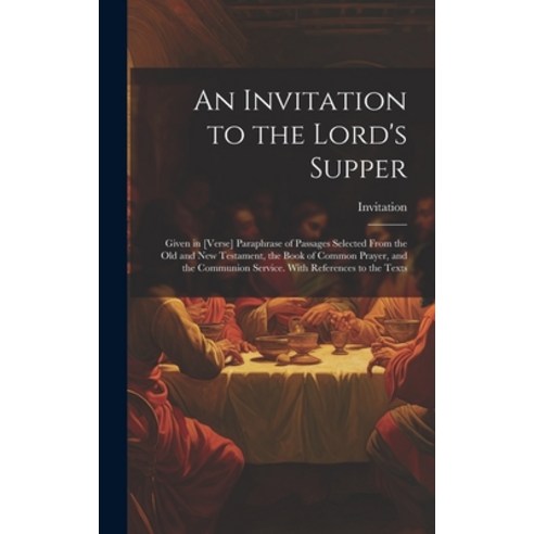 (영문도서) An Invitation to the Lord''s Supper: Given in [Verse] Paraphrase of Passages Selected From the... Hardcover, Legare Street Press, English, 9781021144300