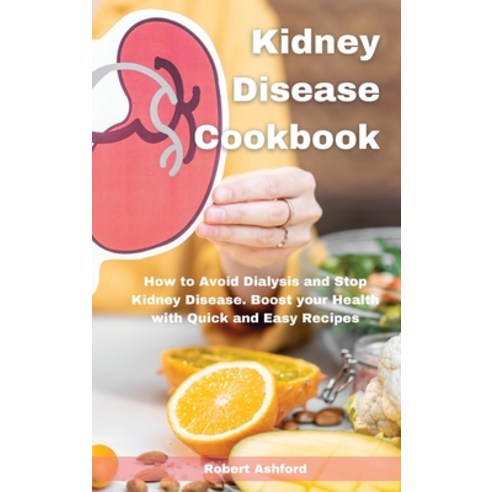 Kidney Disease Cookbook: How to Avoid Dialysis and Stop Kidney Disease. Boost your Health with Quick... Hardcover, Robert Ashford, English, 9781801470087