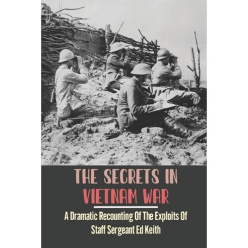 (영문도서) The Secrets In Vietnam War: A Dramatic Recounting Of The Exploits Of Staff Sergeant Ed Keith Paperback, Independently Published, English, 9798752004872