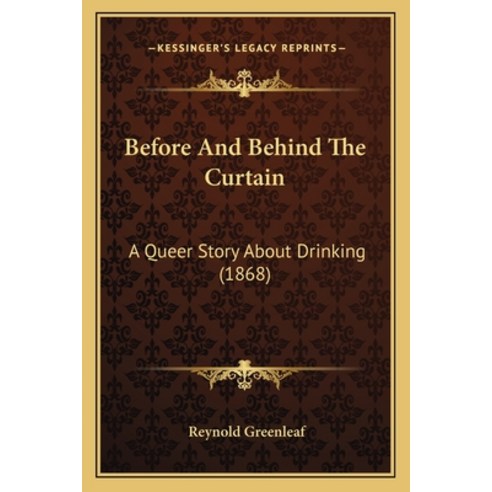 Before And Behind The Curtain: A Queer Story About Drinking (1868) Paperback, Kessinger Publishing