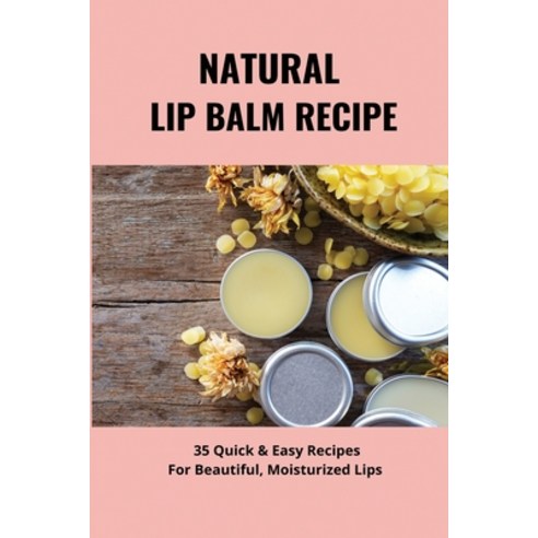 (영문도서) Natural Lip Balm Recipe: 35 Quick & Easy Recipes For Beautiful Moisturized Lips: Make Organi... Paperback, Independently Published, English, 9798500106711
