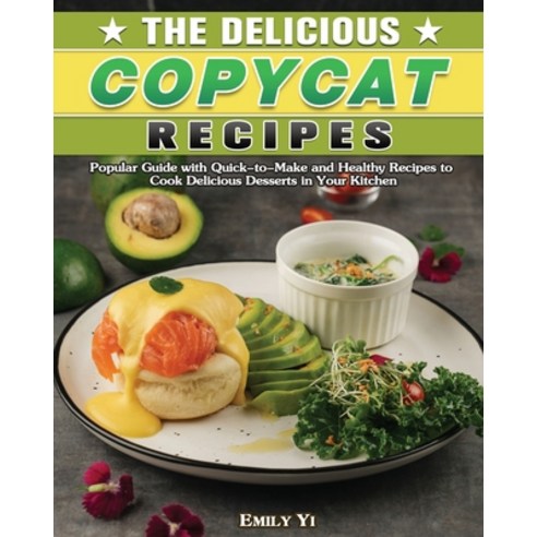 The Delicious Copycat Recipes: Popular Guide with Quick-to-Make and Healthy Recipes to Cook Deliciou... Paperback, Emily Yi, English, 9781649849182