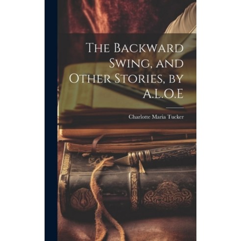 (영문도서) The Backward Swing and Other Stories by A.L.O.E Hardcover, Legare Street Press, English, 9781020338298