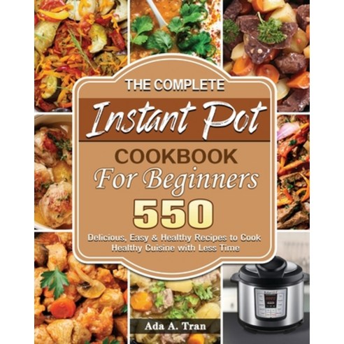 The Complete Instant Pot Cookbook For Beginners Paperback, ADA A. Tran, English, 9781801244763